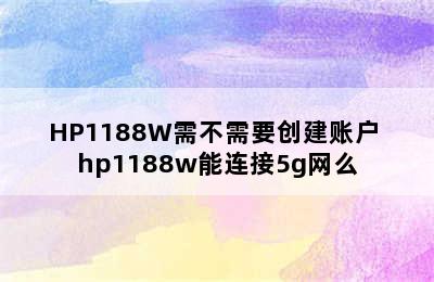 HP1188W需不需要创建账户 hp1188w能连接5g网么